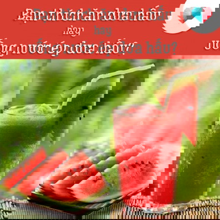 Bạn thích ăn dưa hấu hay nước ép dưa hấu?
