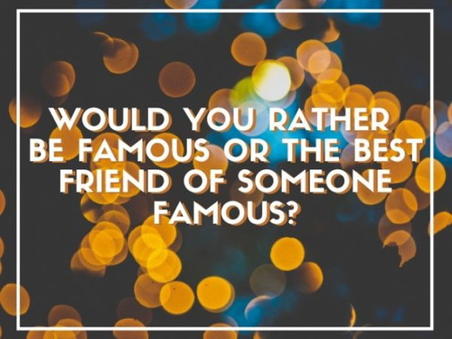 Be famous or the best friend of someone famous?