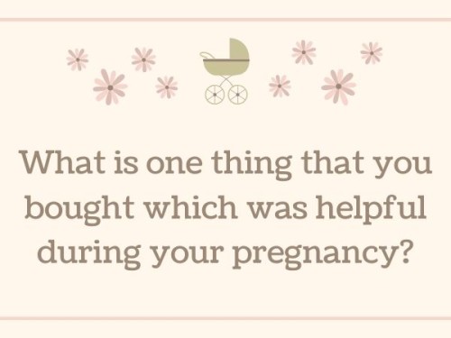 That one thing which was helpful during your pregnancy