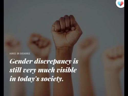 Gender discrepancy is still very much visible in today's society.