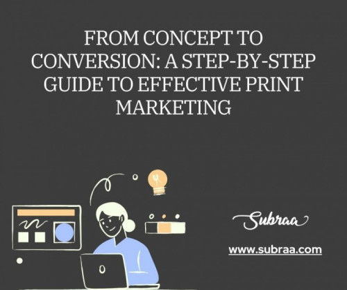 From Concept to Conversion: A Step-by-Step Guide to Effective Print Marketing — Subraa