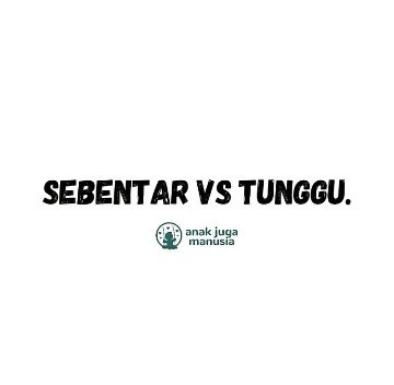 SEBENTAR VS TUNGGU