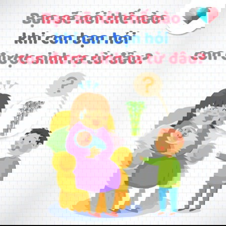Bạn sẽ nói con bạn thế nào khi bé hỏi bé được sinh ra từ đâu?