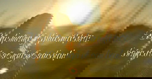 Hãy luôn hướng về phía mặt trời, bóng tối sẽ ngả phía sau lưng bạn