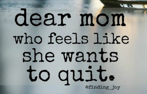 "Dear mom who feels like she wants to quit..."