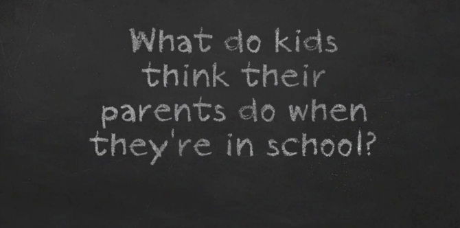 What kids think their parents do when they're at school