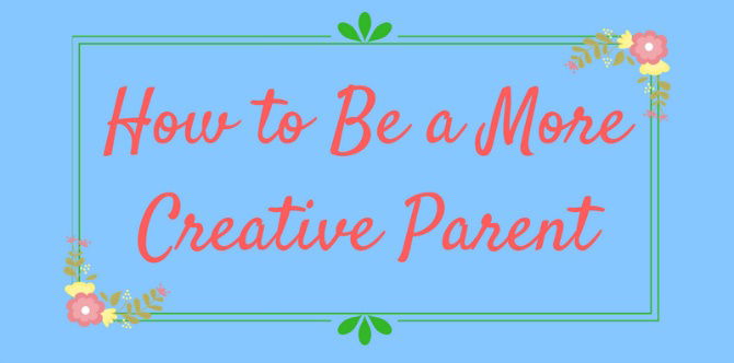 A simple guide on how to be a more creative parent