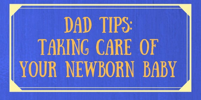 Tips For New Dads: How To Take Care Of A Newborn Baby: